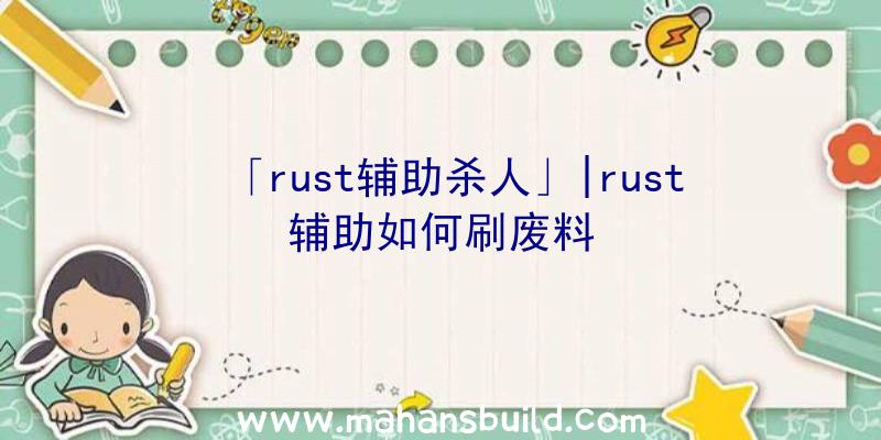 「rust辅助杀人」|rust辅助如何刷废料